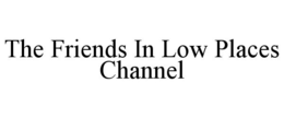 THE FRIENDS IN LOW PLACES CHANNEL trademark