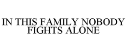 IN THIS FAMILY NOBODY FIGHTS ALONE trademark
