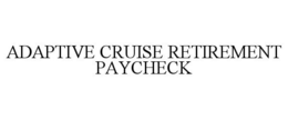 ADAPTIVE CRUISE RETIREMENT PAYCHECK trademark