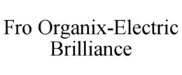 FRO ORGANIX-ELECTRIC BRILLIANCE trademark