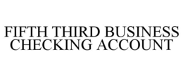 FIFTH THIRD BUSINESS CHECKING ACCOUNT trademark