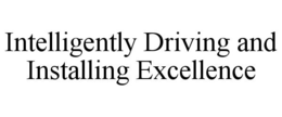 INTELLIGENTLY DRIVING AND INSTALLING EXCELLENCE trademark
