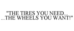 "THE TIRES YOU NEED... ...THE WHEELS YOU WANT!" trademark