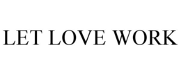 LET LOVE WORK trademark
