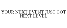 YOUR NEXT EVENT JUST GOT NEXT LEVEL trademark