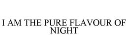 I AM THE PURE FLAVOUR OF NIGHT trademark