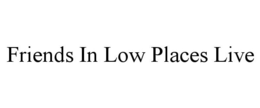 FRIENDS IN LOW PLACES LIVE trademark
