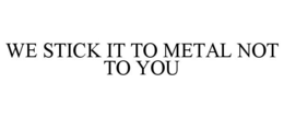 WE STICK IT TO METAL NOT TO YOU trademark