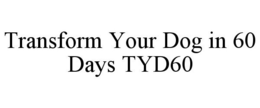 TRANSFORM YOUR DOG IN 60 DAYS TYD60 trademark