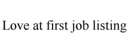 LOVE AT FIRST JOB LISTING trademark