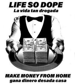 LIFE SO DOPE LA VIDA TAN DROGADA MAKE MONEY FROM HOME GANA DINERO DESADA CASA trademark