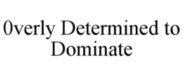 0VERLY DETERMINED TO DOMINATE trademark