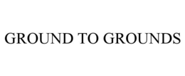 GROUND TO GROUNDS trademark