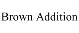 BROWN ADDITION trademark