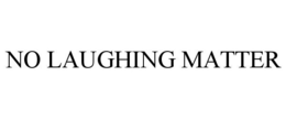 NO LAUGHING MATTER trademark