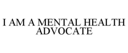 I AM A MENTAL HEALTH ADVOCATE trademark