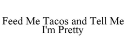 FEED ME TACOS AND TELL ME I'M PRETTY trademark