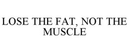 LOSE THE FAT, NOT THE MUSCLE trademark