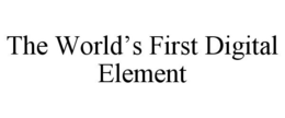 THE WORLD'S FIRST DIGITAL ELEMENT trademark