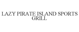 LAZY PIRATE ISLAND SPORTS GRILL trademark