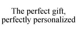 THE PERFECT GIFT, PERFECTLY PERSONALIZED trademark