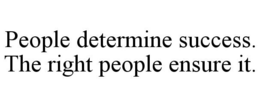 PEOPLE DETERMINE SUCCESS. THE RIGHT PEOPLE ENSURE IT. trademark