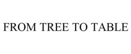 FROM TREE TO TABLE trademark