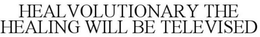 HEALVOLUTIONARY THE HEALING WILL BE TELEVISED trademark