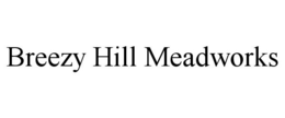BREEZY HILL MEADWORKS trademark