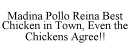 MADINA POLLO REINA BEST CHICKEN IN TOWN, EVEN THE CHICKENS AGREE!! trademark