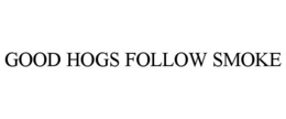GOOD HOGS FOLLOW SMOKE trademark