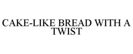 CAKE-LIKE BREAD WITH A TWIST trademark