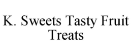 K. SWEETS TASTY FRUIT TREATS trademark