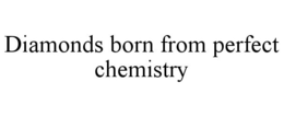 DIAMONDS BORN FROM PERFECT CHEMISTRY trademark