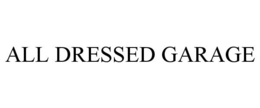 ALL DRESSED GARAGE trademark