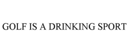 GOLF IS A DRINKING SPORT trademark