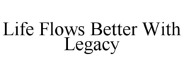 LIFE FLOWS BETTER WITH LEGACY trademark