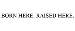 BORN HERE. RAISED HERE. trademark