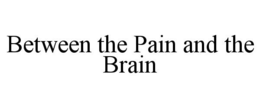 BETWEEN THE PAIN AND THE BRAIN trademark