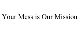 YOUR MESS IS OUR MISSION trademark