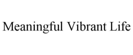 MEANINGFUL VIBRANT LIFE trademark