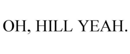 OH, HILL YEAH. trademark
