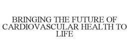 BRINGING THE FUTURE OF CARDIOVASCULAR HEALTH TO LIFE trademark