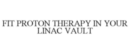 FIT PROTON THERAPY IN YOUR LINAC VAULT trademark