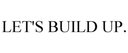 LET'S BUILD UP. trademark
