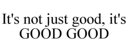 IT'S NOT JUST GOOD, IT'S GOOD GOOD trademark