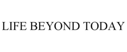 LIFE BEYOND TODAY trademark