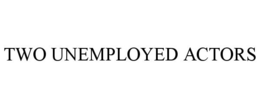 TWO UNEMPLOYED ACTORS trademark