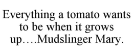 EVERYTHING A TOMATO WANTS TO BE WHEN IT GROWS UP....MUDSLINGER MARY. trademark
