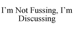 I'M NOT FUSSING, I'M DISCUSSING trademark